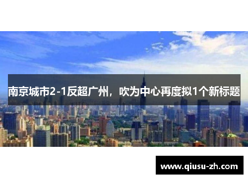 南京城市2-1反超广州，吹为中心再度拟1个新标题